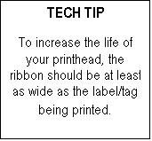 Text Box: TECH TIP

To increase the life of your printhead, the ribbon should be at least as wide as the label/tag being printed.

